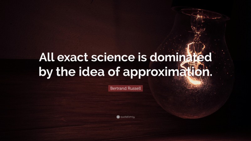 Bertrand Russell Quote: “All exact science is dominated by the idea of approximation.”