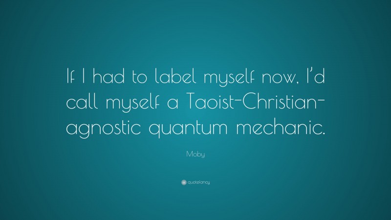 Moby Quote: “If I had to label myself now, I’d call myself a Taoist-Christian-agnostic quantum mechanic.”