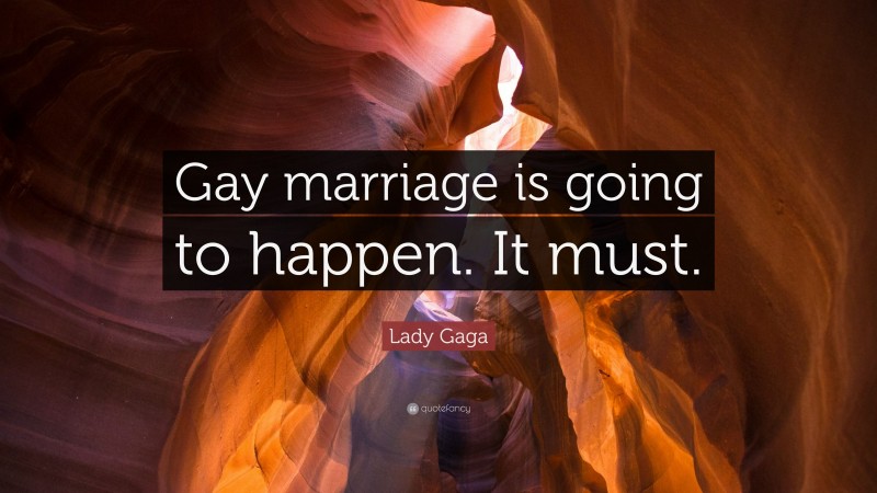 Lady Gaga Quote: “Gay marriage is going to happen. It must.”