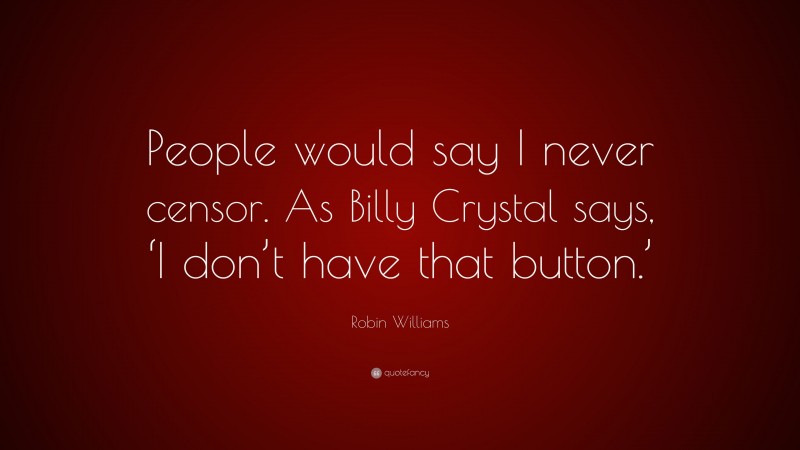 Robin Williams Quote: “People would say I never censor. As Billy Crystal says, ‘I don’t have that button.’”
