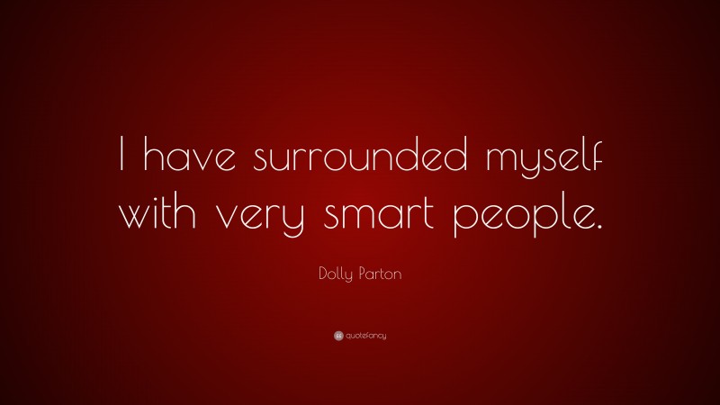 Dolly Parton Quote: “I have surrounded myself with very smart people.”