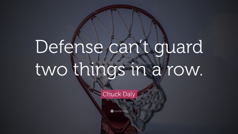Chuck Daly Quote: “Defense can’t guard two things in a row.”