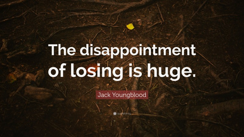 Jack Youngblood Quote: “The disappointment of losing is huge.”