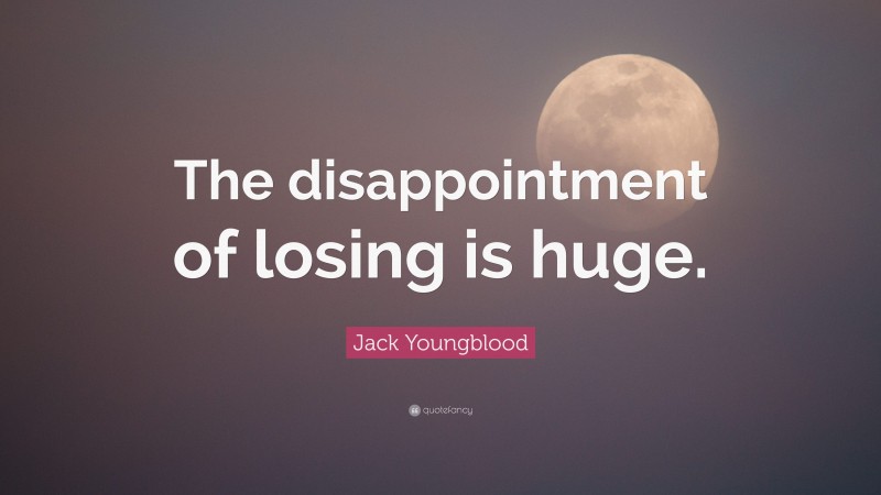 Jack Youngblood Quote: “The disappointment of losing is huge.”