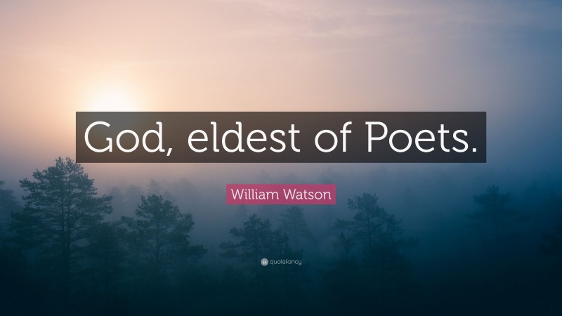 William Watson Quote: “God, eldest of Poets.”
