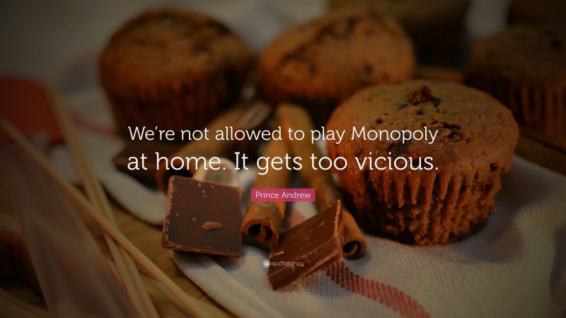 Prince Andrew Quote: “We’re not allowed to play Monopoly at home. It gets too vicious.”