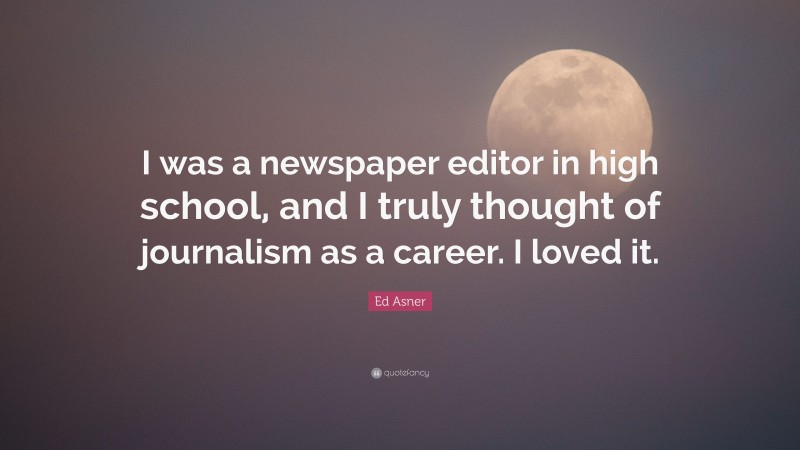 Ed Asner Quote: “I was a newspaper editor in high school, and I truly thought of journalism as a career. I loved it.”
