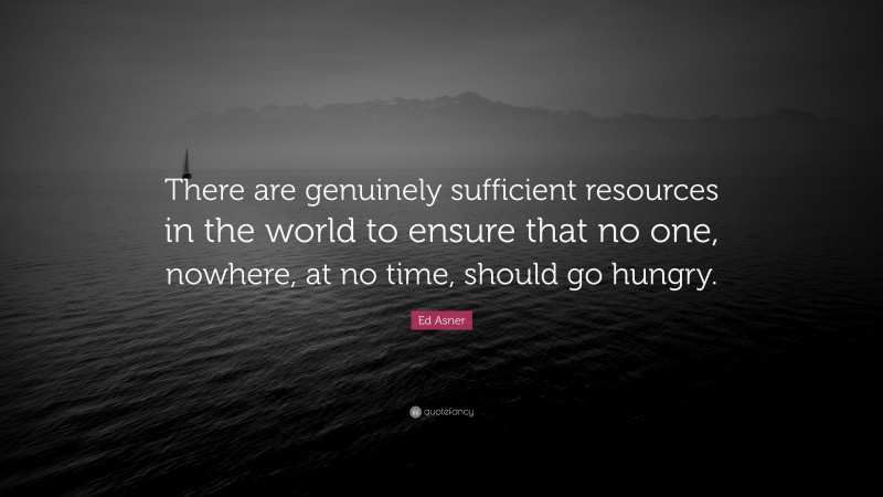 Ed Asner Quote: “There are genuinely sufficient resources in the world to ensure that no one, nowhere, at no time, should go hungry.”