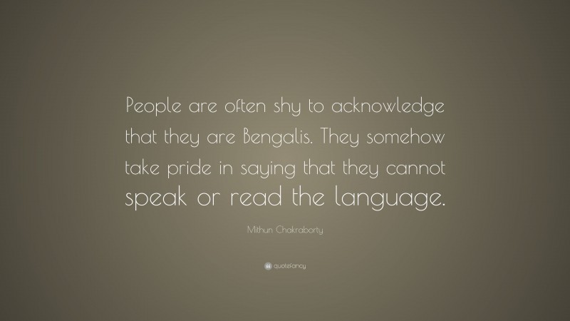 Mithun Chakraborty Quote: “People are often shy to acknowledge that they are Bengalis. They somehow take pride in saying that they cannot speak or read the language.”