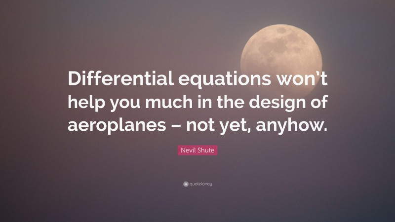 Nevil Shute Quote: “Differential equations won’t help you much in the design of aeroplanes – not yet, anyhow.”