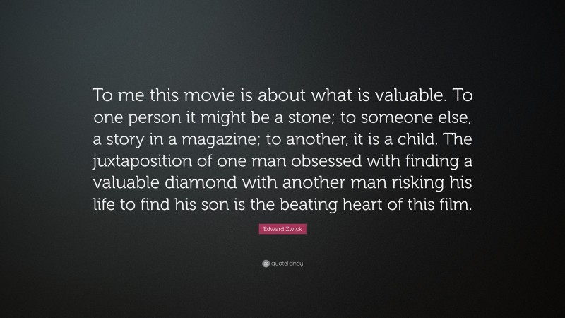 Edward Zwick Quote: “To me this movie is about what is valuable. To one person it might be a stone; to someone else, a story in a magazine; to another, it is a child. The juxtaposition of one man obsessed with finding a valuable diamond with another man risking his life to find his son is the beating heart of this film.”