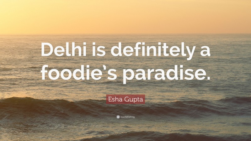 Esha Gupta Quote: “Delhi is definitely a foodie’s paradise.”