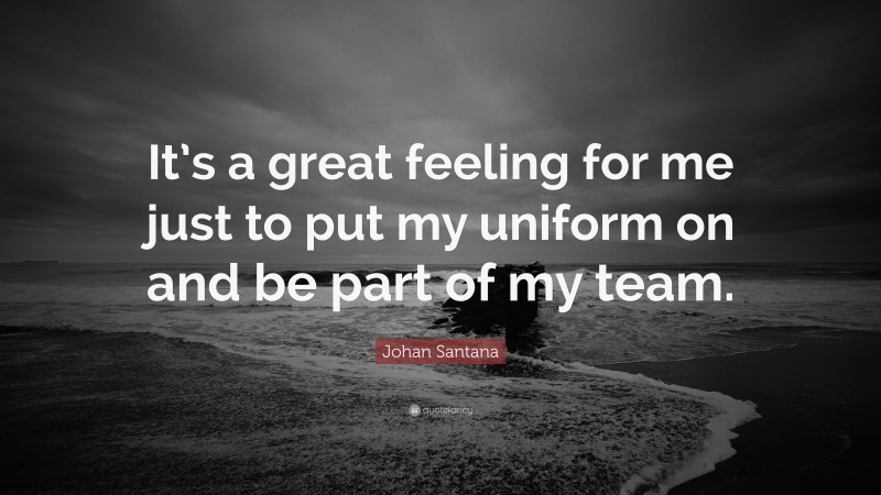 Johan Santana Quote: “It’s a great feeling for me just to put my uniform on and be part of my team.”
