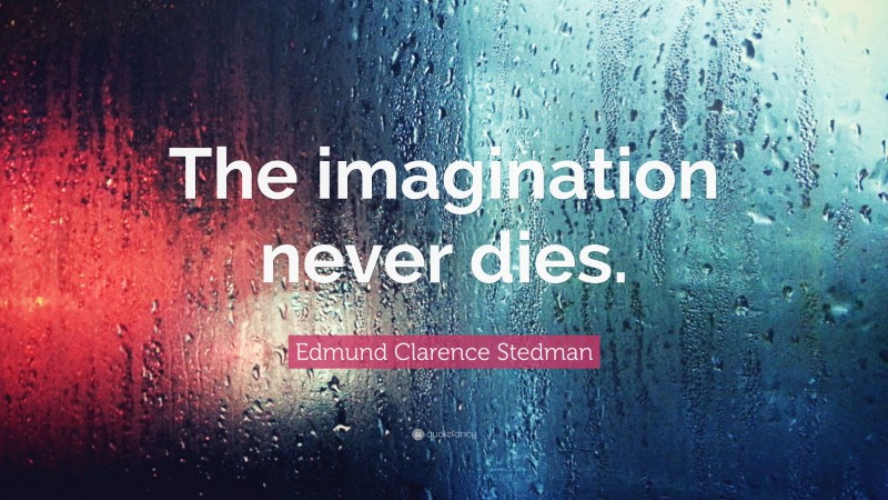 Edmund Clarence Stedman Quote: “The imagination never dies.”