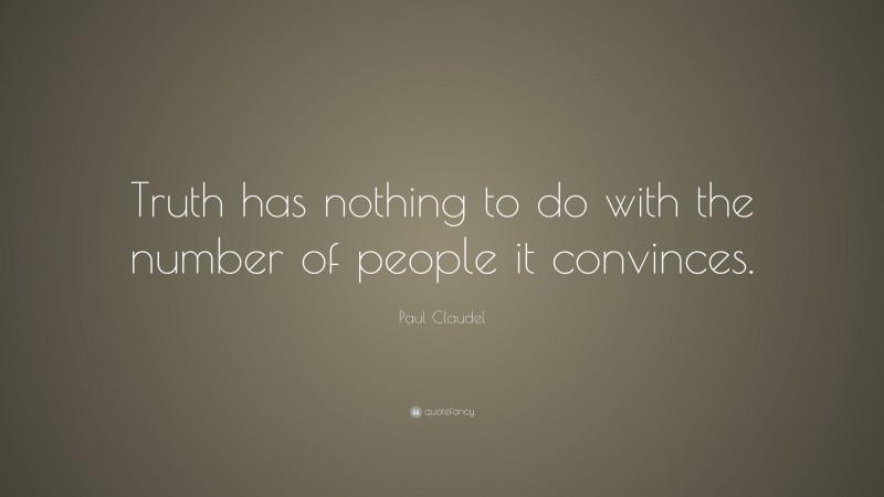 Paul Claudel Quote: “Truth has nothing to do with the number of people it convinces.”