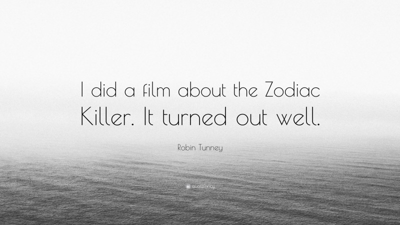 Robin Tunney Quote: “I did a film about the Zodiac Killer. It turned out well.”