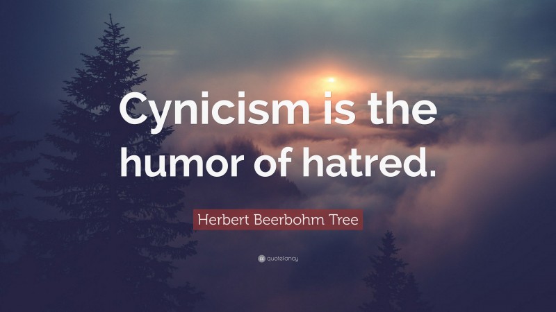 Herbert Beerbohm Tree Quote: “Cynicism is the humor of hatred.”