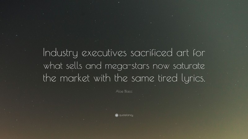 Aloe Blacc Quote: “Industry executives sacrificed art for what sells and mega-stars now saturate the market with the same tired lyrics.”