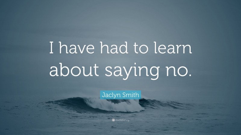 Jaclyn Smith Quote: “I have had to learn about saying no.”