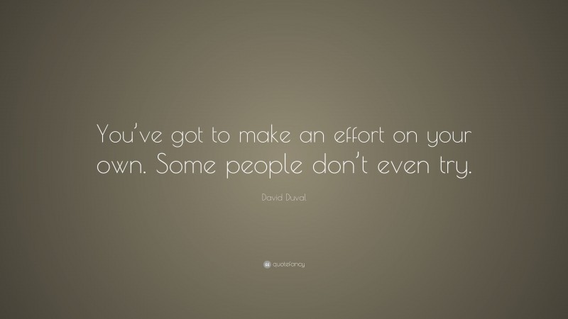 David Duval Quote: “You’ve got to make an effort on your own. Some people don’t even try.”