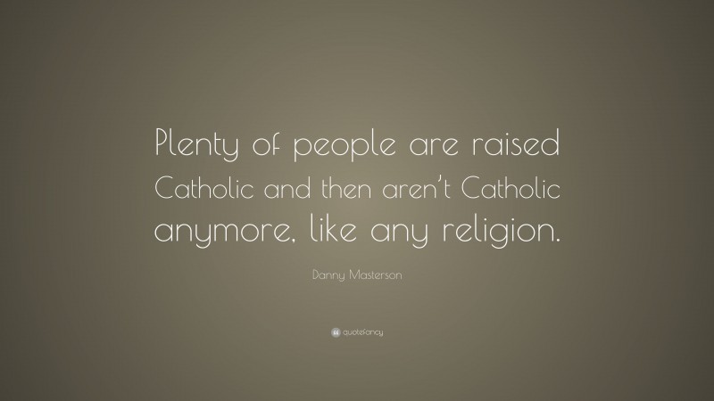 Danny Masterson Quote: “Plenty of people are raised Catholic and then aren’t Catholic anymore, like any religion.”
