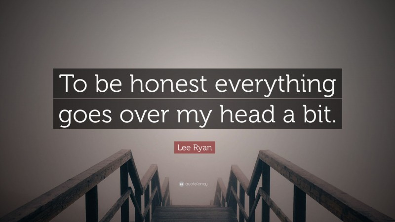 Lee Ryan Quote: “To be honest everything goes over my head a bit.”