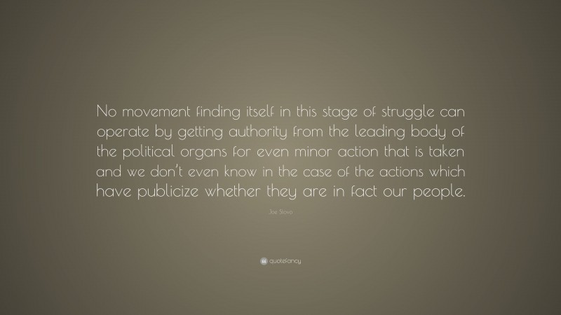 Joe Slovo Quote: “No movement finding itself in this stage of struggle can operate by getting authority from the leading body of the political organs for even minor action that is taken and we don’t even know in the case of the actions which have publicize whether they are in fact our people.”