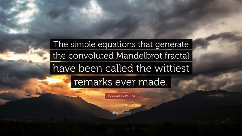 John Allen Paulos Quote: “The simple equations that generate the convoluted Mandelbrot fractal have been called the wittiest remarks ever made.”