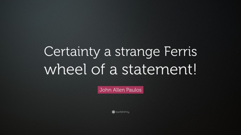John Allen Paulos Quote: “Certainty a strange Ferris wheel of a statement!”
