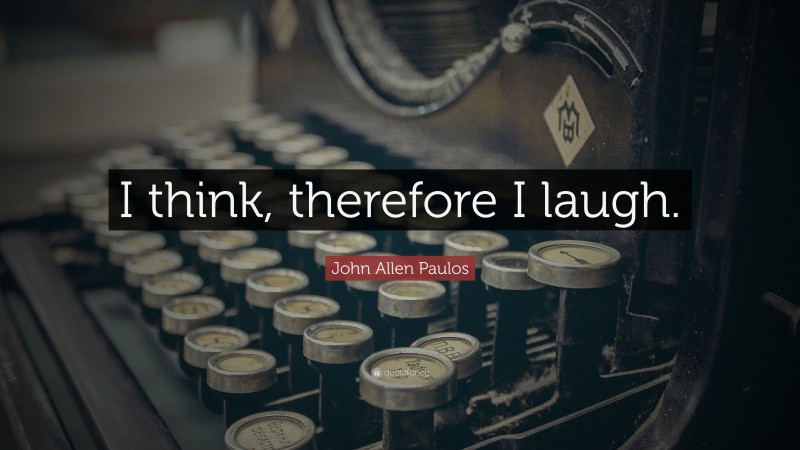 John Allen Paulos Quote: “I think, therefore I laugh.”