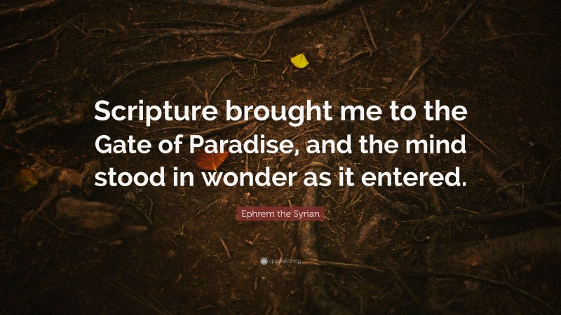 Ephrem the Syrian Quote: “Scripture brought me to the Gate of Paradise, and the mind stood in wonder as it entered.”