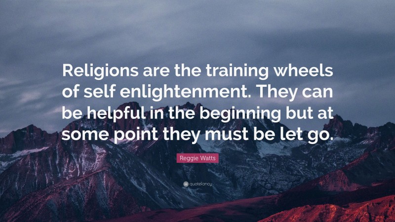 Reggie Watts Quote: “Religions are the training wheels of self enlightenment. They can be helpful in the beginning but at some point they must be let go.”