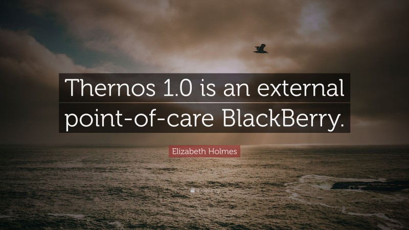 Elizabeth Holmes Quote: “Thernos 1.0 is an external point-of-care BlackBerry.”
