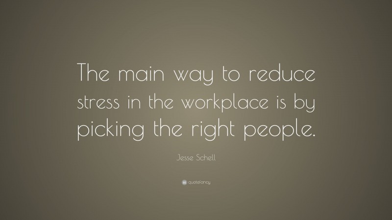 Jesse Schell Quote: “The main way to reduce stress in the workplace is by picking the right people.”