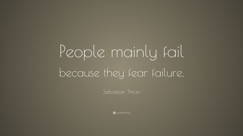 Sebastian Thrun Quote: “People mainly fail because they fear failure.”