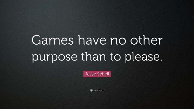 Jesse Schell Quote: “Games have no other purpose than to please.”
