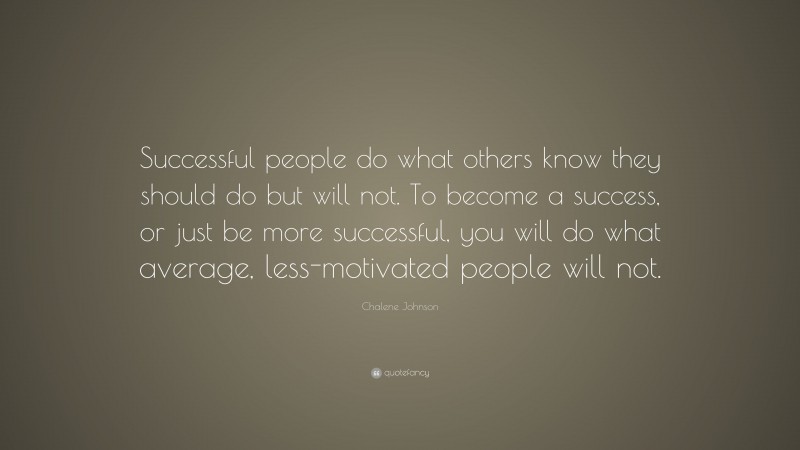 Chalene Johnson Quote: “Successful people do what others know they should do but will not. To become a success, or just be more successful, you will do what average, less-motivated people will not.”
