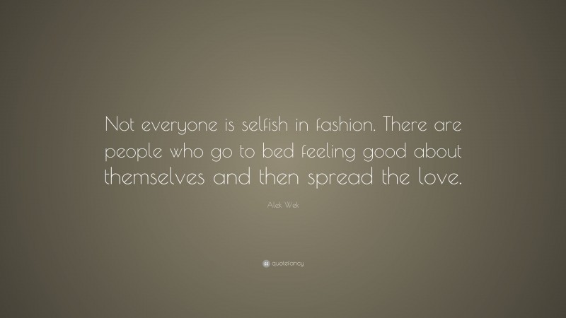Alek Wek Quote: “Not everyone is selfish in fashion. There are people who go to bed feeling good about themselves and then spread the love.”
