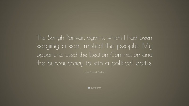 Lalu Prasad Yadav Quote: “The Sangh Parivar, against which I had been waging a war, misled the people. My opponents used the Election Commission and the bureaucracy to win a political battle.”