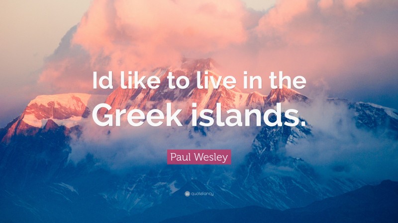 Paul Wesley Quote: “Id like to live in the Greek islands.”