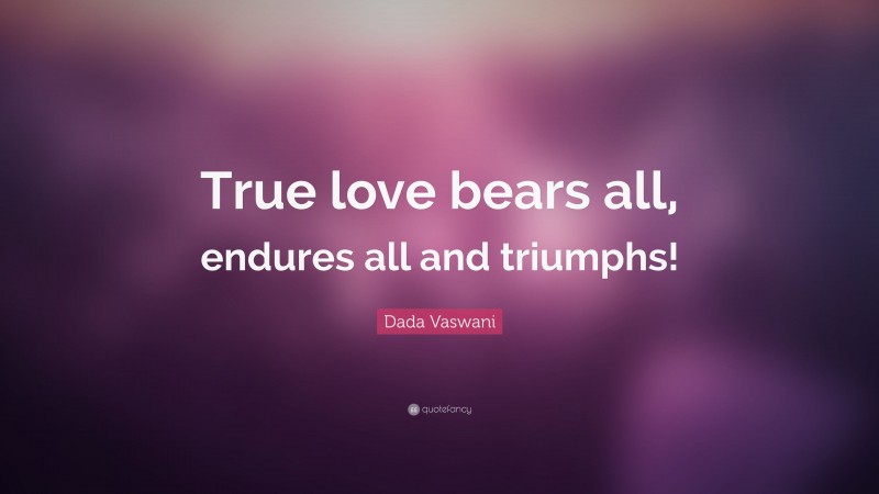 Dada Vaswani Quote: “True love bears all, endures all and triumphs!”