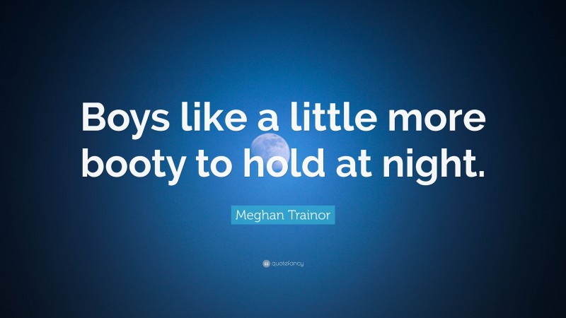 Meghan Trainor Quote: “Boys like a little more booty to hold at night.”