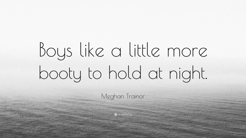 Meghan Trainor Quote: “Boys like a little more booty to hold at night.”