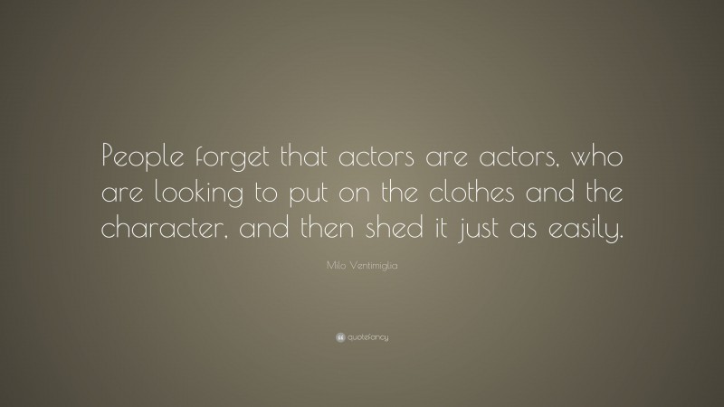 Milo Ventimiglia Quote: “People forget that actors are actors, who are looking to put on the clothes and the character, and then shed it just as easily.”