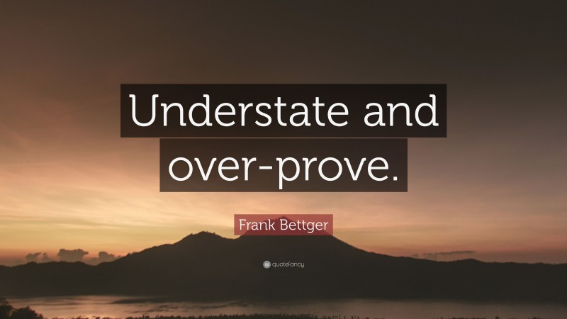 Frank Bettger Quote: “Understate and over-prove.”
