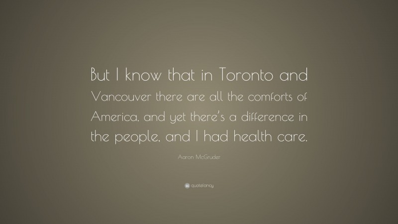 Aaron McGruder Quote: “But I know that in Toronto and Vancouver there are all the comforts of America, and yet there’s a difference in the people, and I had health care.”