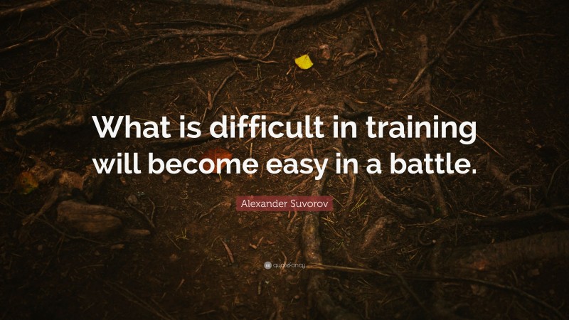 Alexander Suvorov Quote: “What is difficult in training will become easy in a battle.”