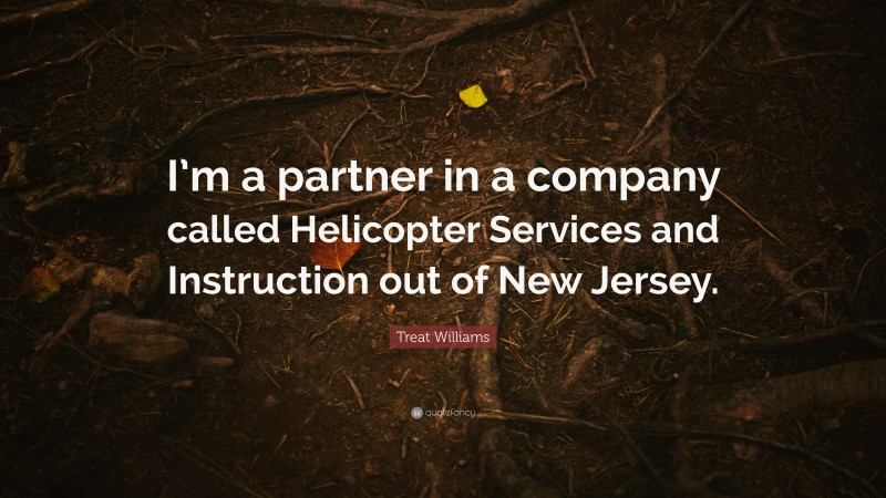 Treat Williams Quote: “I’m a partner in a company called Helicopter Services and Instruction out of New Jersey.”