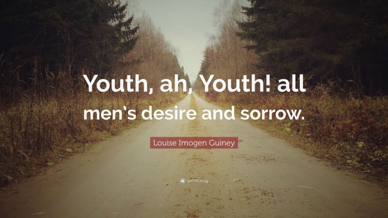 Louise Imogen Guiney Quote: “Youth, ah, Youth! all men’s desire and sorrow.”