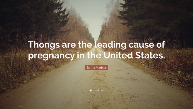 Jenna Marbles Quote: “Thongs are the leading cause of pregnancy in the United States.”